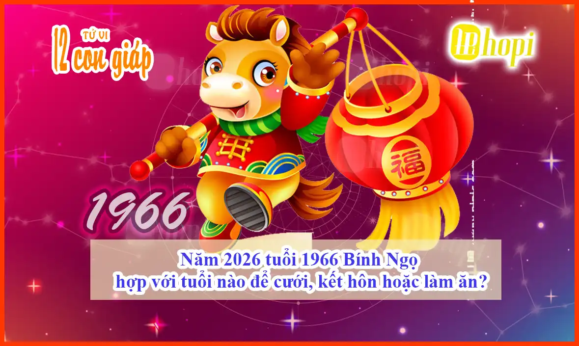 Năm 2026 tuổi 1966 Bính Ngọ hợp với tuổi nào để cưới, kết hôn hoặc làm ăn?