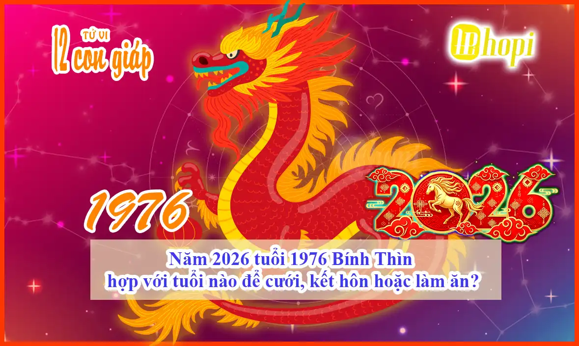 Năm 2026 tuổi 1976 Bính Thìn hợp với tuổi nào để cưới, kết hôn hoặc làm ăn?