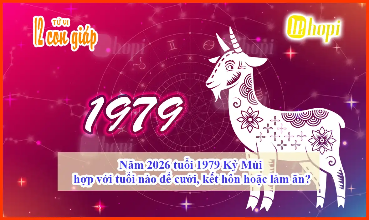 Năm 2026 tuổi 1979 Kỷ Mùi hợp với tuổi nào để cưới, kết hôn hoặc làm ăn?