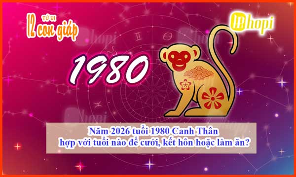 Năm 2026 tuổi 1980 Canh Thân hợp với tuổi nào để cưới, kết hôn hoặc làm ăn?